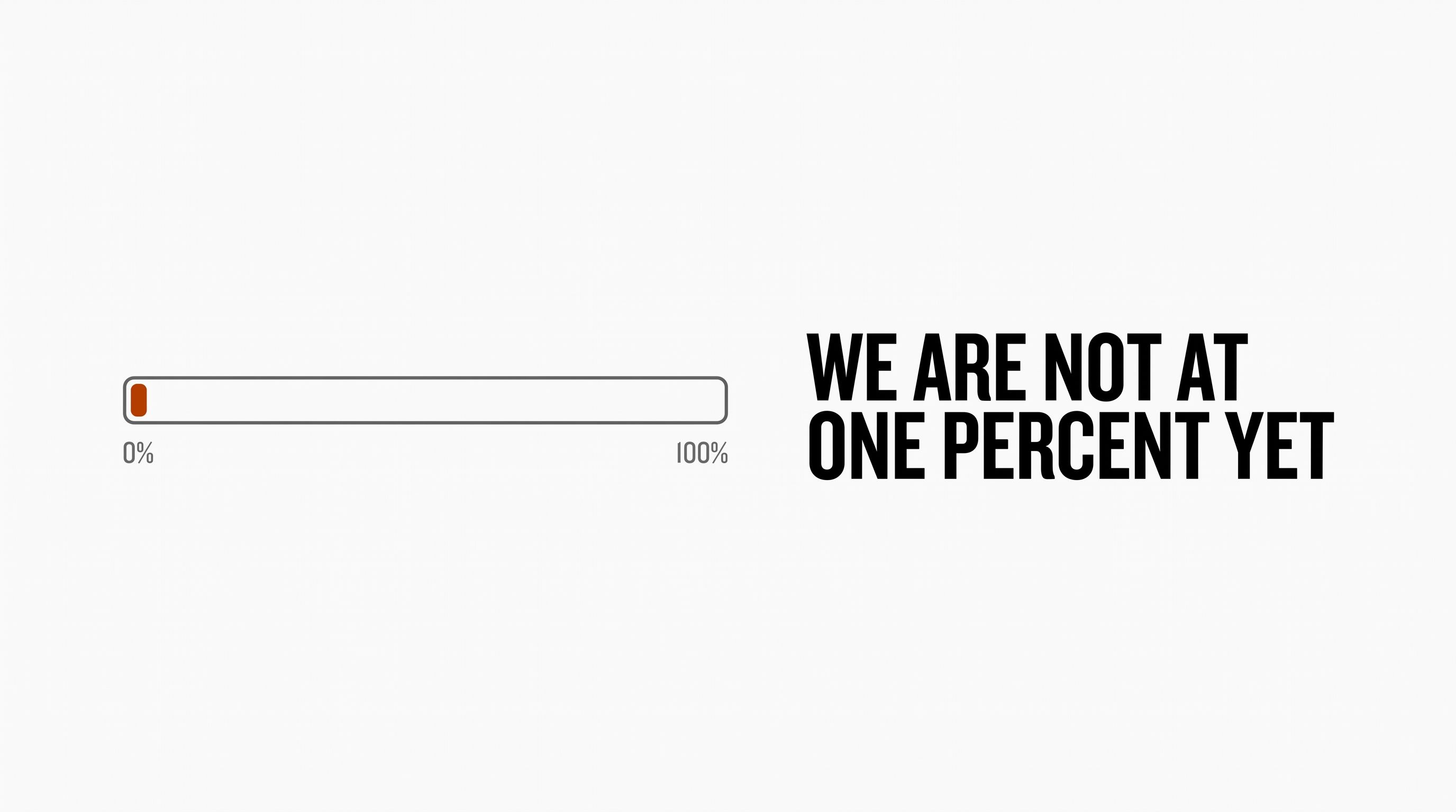 We Are Not at One Percent Yet.